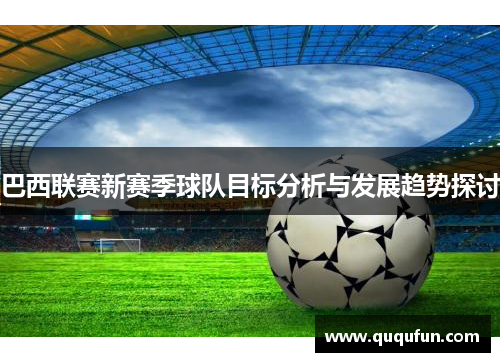 巴西联赛新赛季球队目标分析与发展趋势探讨 巴西联赛新赛季球队目标分析与发展趋势探讨