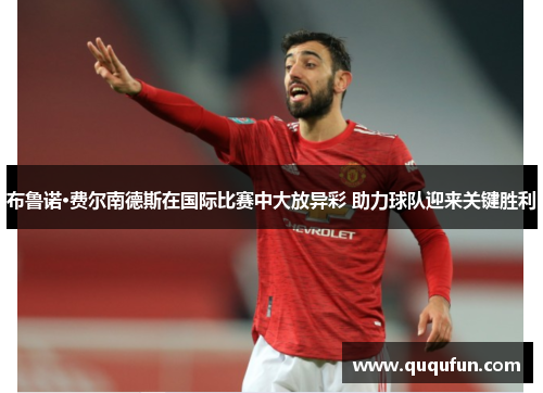 布鲁诺·费尔南德斯在国际比赛中大放异彩 助力球队迎来关键胜利